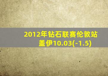 2012年钻石联赛伦敦站盖伊10.03(-1.5)