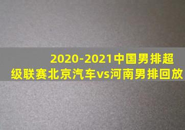 2020-2021中国男排超级联赛北京汽车vs河南男排回放