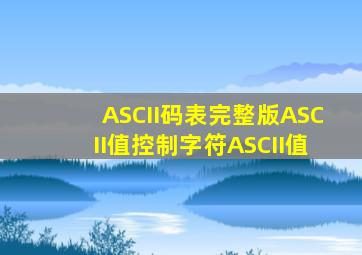 ASCII码表完整版ASCII值控制字符ASCII值