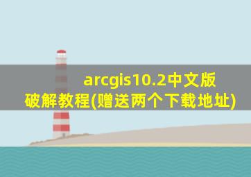 arcgis10.2中文版破解教程(赠送两个下载地址)