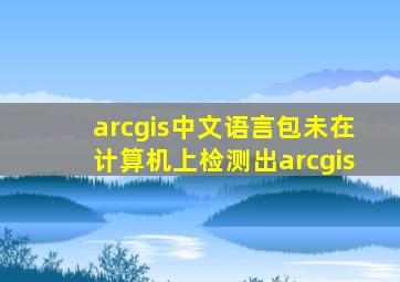 arcgis中文语言包未在计算机上检测出arcgis
