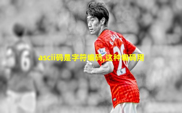 ascii码是字符编码,这种编码用