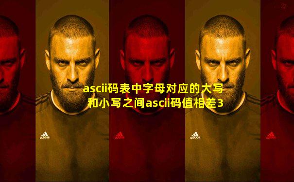 ascii码表中字母对应的大写和小写之间ascii码值相差32