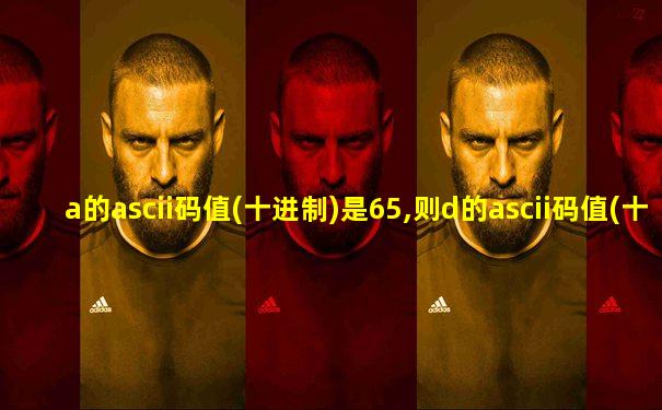 a的ascii码值(十进制)是65,则d的ascii码值(十进制)为