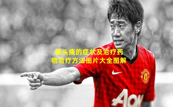 偏头痛的症状及治疗药物治疗方法图片大全图解