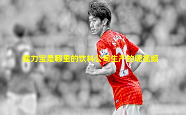健力宝是哪里的饮料公司生产的呢视频