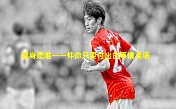 健身是唯一一件你只要付出的事情英语