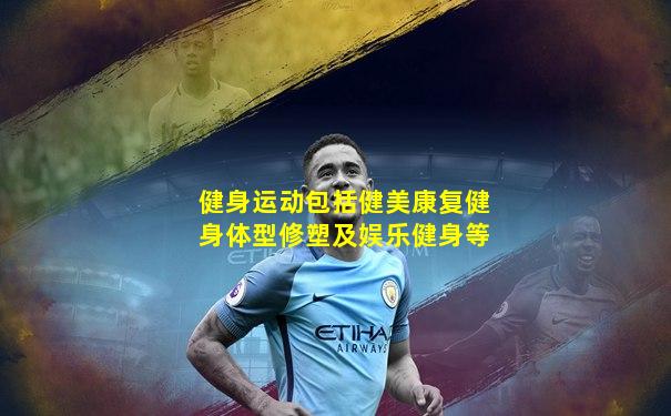 健身运动包括健美康复健身体型修塑及娱乐健身等