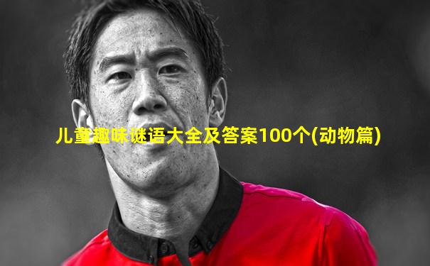 儿童趣味谜语大全及答案100个(动物篇)