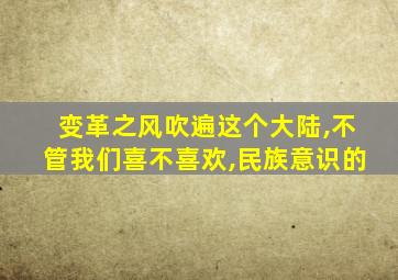 变革之风吹遍这个大陆,不管我们喜不喜欢,民族意识的