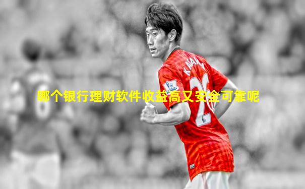 哪个银行理财软件收益高又安全可靠呢