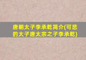 唐朝太子李承乾简介(可悲的太子唐太宗之子李承乾)