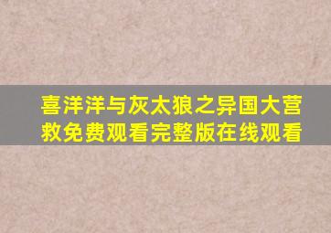 喜洋洋与灰太狼之异国大营救免费观看完整版在线观看
