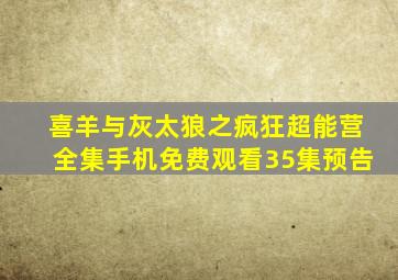 喜羊与灰太狼之疯狂超能营全集手机免费观看35集预告