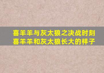 喜羊羊与灰太狼之决战时刻喜羊羊和灰太狼长大的样子