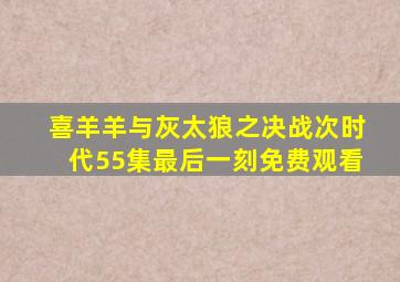 喜羊羊与灰太狼之决战次时代55集最后一刻免费观看
