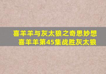 喜羊羊与灰太狼之奇思妙想喜羊羊第45集战胜灰太狼