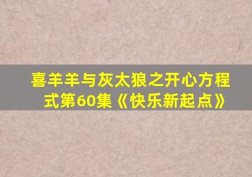 喜羊羊与灰太狼之开心方程式第60集《快乐新起点》