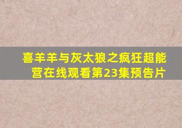 喜羊羊与灰太狼之疯狂超能营在线观看第23集预告片