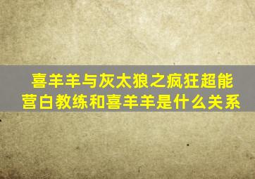 喜羊羊与灰太狼之疯狂超能营白教练和喜羊羊是什么关系