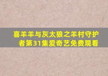 喜羊羊与灰太狼之羊村守护者第31集爱奇艺免费观看