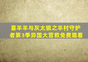 喜羊羊与灰太狼之羊村守护者第3季异国大营救免费观看