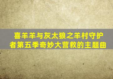 喜羊羊与灰太狼之羊村守护者第五季奇妙大营救的主题曲