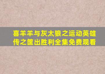 喜羊羊与灰太狼之运动英雄传之筐出胜利全集免费观看