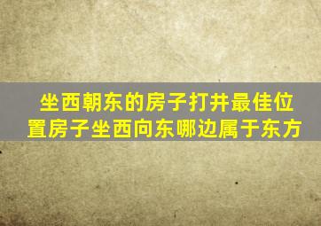 坐西朝东的房子打井最佳位置房子坐西向东哪边属于东方