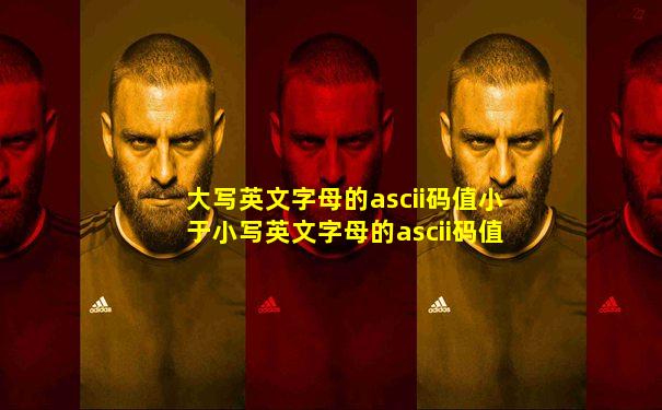 大写英文字母的ascii码值小于小写英文字母的ascii码值
