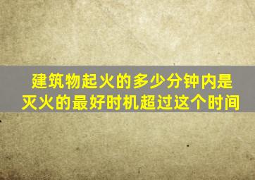 建筑物起火的多少分钟内是灭火的最好时机超过这个时间