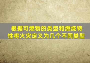 根据可燃物的类型和燃烧特性将火灾定义为几个不同类型