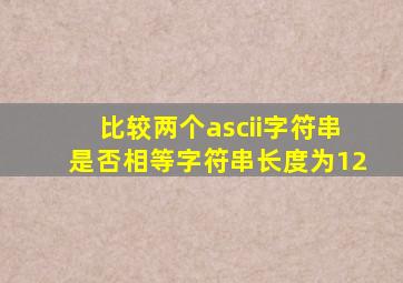 比较两个ascii字符串是否相等字符串长度为12