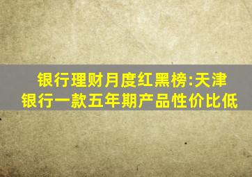 银行理财月度红黑榜:天津银行一款五年期产品性价比低