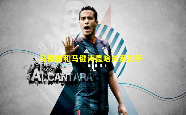 马健南和马健涛是啥关系知乎