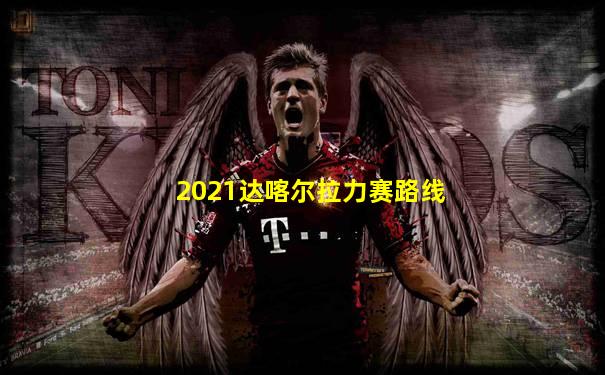 2021达喀尔拉力赛路线