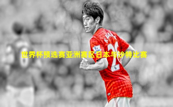 世界杯预选赛亚洲赛区日本与沙特比赛