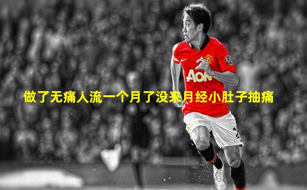 做了无痛人流一个月了没来月经小肚子抽痛