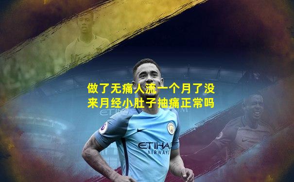做了无痛人流一个月了没来月经小肚子抽痛正常吗