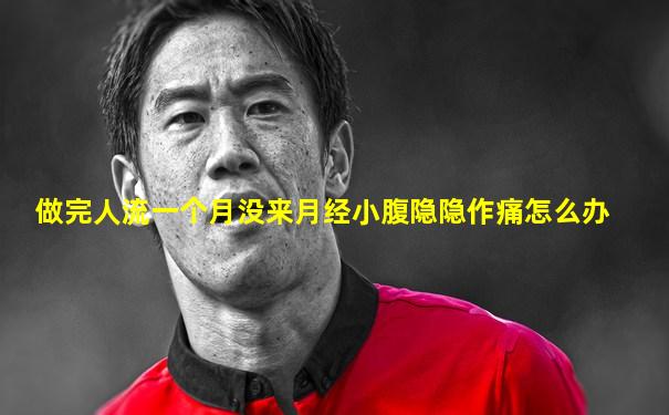 做完人流一个月没来月经小腹隐隐作痛怎么办