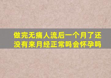 做完无痛人流后一个月了还没有来月经正常吗会怀孕吗