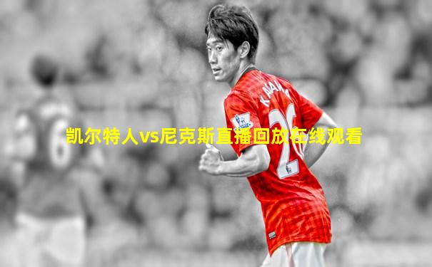 凯尔特人vs尼克斯直播回放在线观看