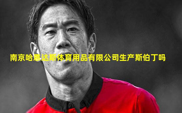 南京哈恩达斯体育用品有限公司生产斯伯丁吗