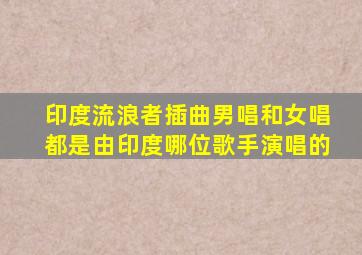 印度流浪者插曲男唱和女唱都是由印度哪位歌手演唱的