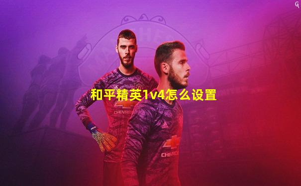 和平精英1v4怎么设置