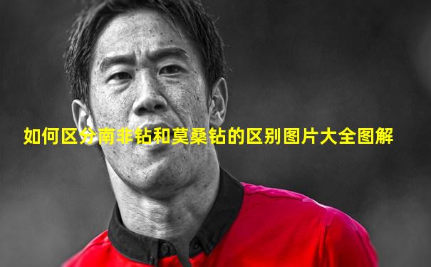 如何区分南非钻和莫桑钻的区别图片大全图解