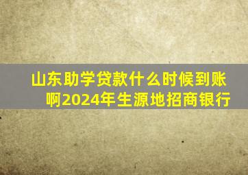 山东助学贷款什么时候到账啊2024年生源地招商银行