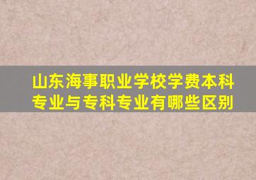 山东海事职业学校学费本科专业与专科专业有哪些区别