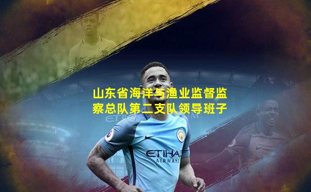 山东省海洋与渔业监督监察总队第二支队领导班子