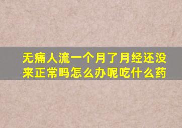 无痛人流一个月了月经还没来正常吗怎么办呢吃什么药